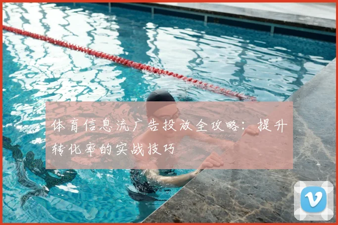 体育信息流广告投放全攻略:提升转化率的实战技巧