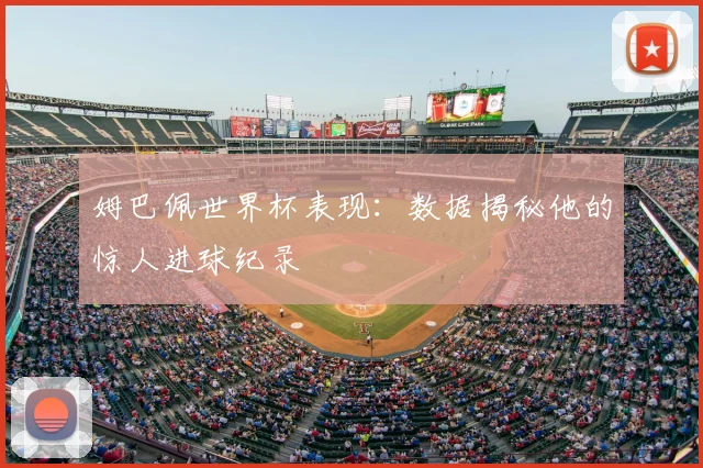 姆巴佩世界杯表现:数据揭秘他的惊人进球纪录