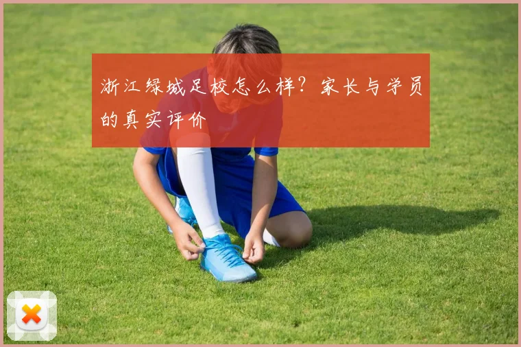 浙江绿城足校怎么样?家长与学员的真实评价