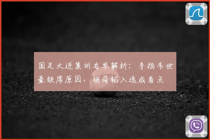 国足大连集训名单解析:李扬韦世豪缺席原因,胡荷韬入选成看点