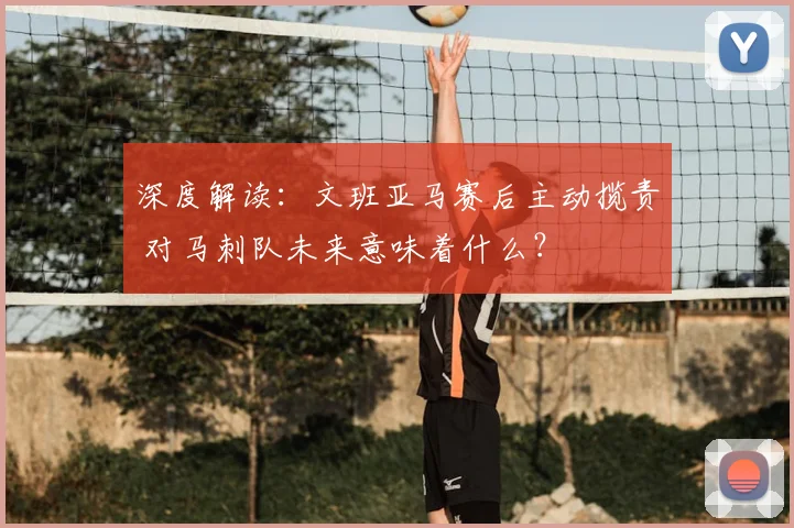 深度解读：文班亚马赛后主动揽责 对马刺队未来意味着什么？