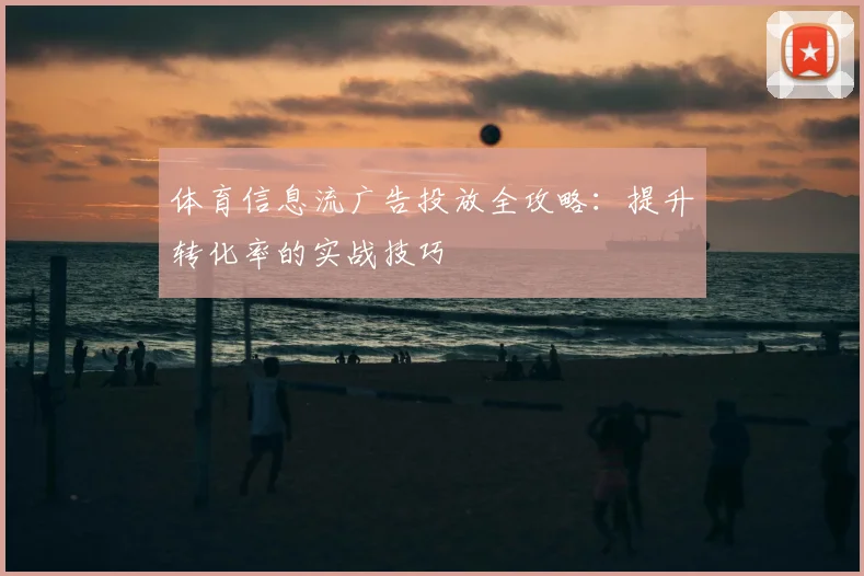 体育信息流广告投放全攻略：提升转化率的实战技巧