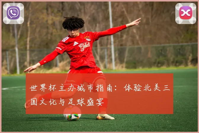 世界杯主办城市指南：体验北美三国文化与足球盛宴