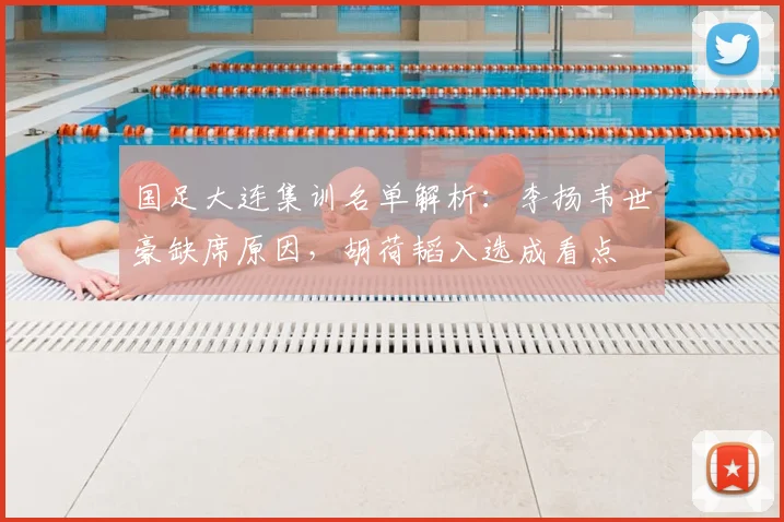 国足大连集训名单解析:李扬韦世豪缺席原因,胡荷韬入选成看点