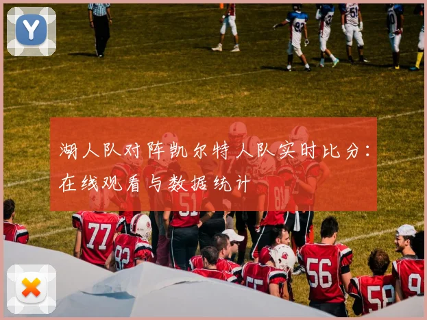 湖人队对阵凯尔特人队实时比分：在线观看与数据统计