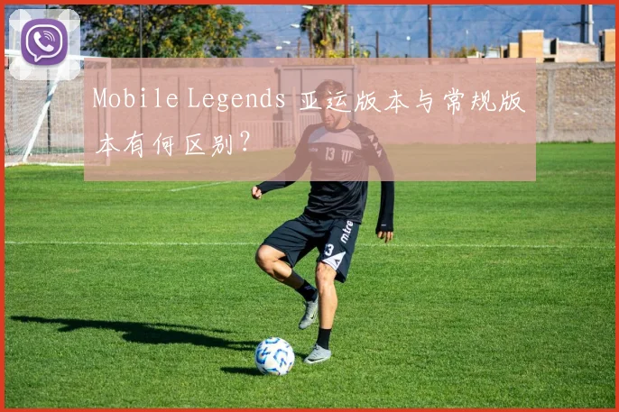 Mobile Legends 亚运版本与常规版本有何区别?