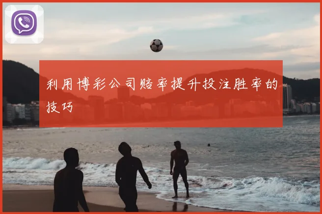 利用博彩公司赔率提升投注胜率的技巧