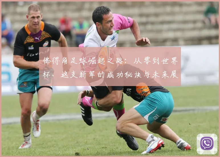 佛得角足球崛起之路:从零到世界杯,这支新军的成功秘诀与未来展望