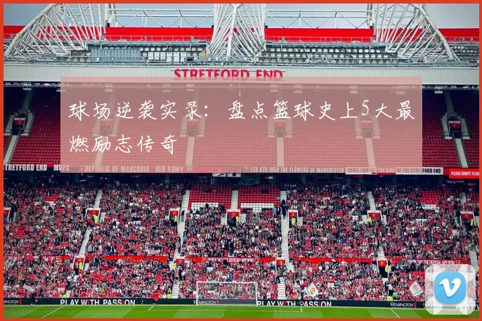 球场逆袭实录：盘点篮球史上5大最燃励志传奇