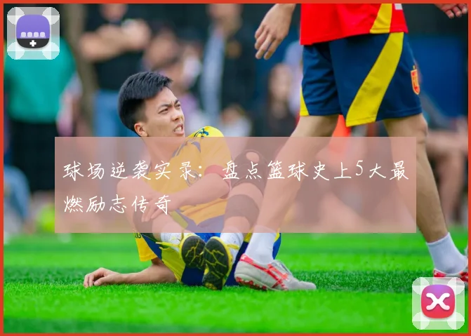 球场逆袭实录:盘点篮球史上5大最燃励志传奇