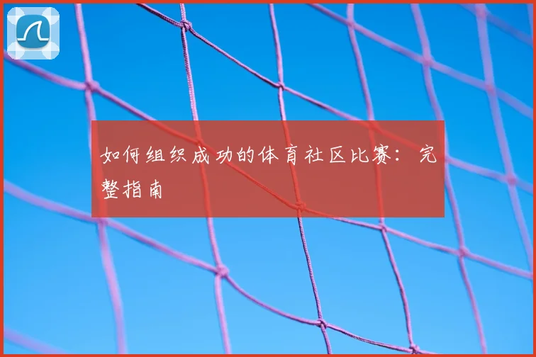 如何组织成功的体育社区比赛:完整指南